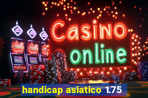 handicap asiatico 1.75